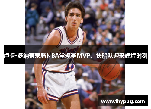 卢卡-多纳蒂荣膺NBA常规赛MVP，快船队迎来辉煌时刻