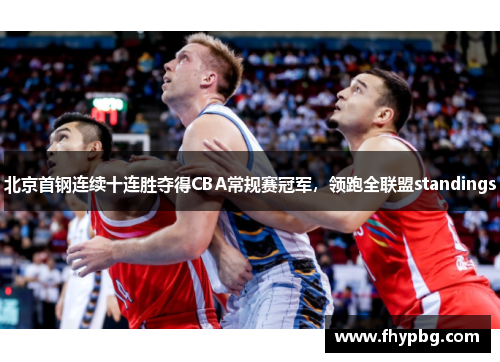 北京首钢连续十连胜夺得CBA常规赛冠军，领跑全联盟standings